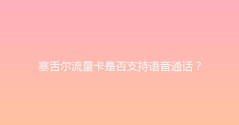 塞舌尔流量卡是否支持语音通话？ 