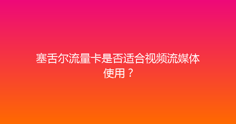 塞舌尔流量卡是否适合视频流媒体使用？ 