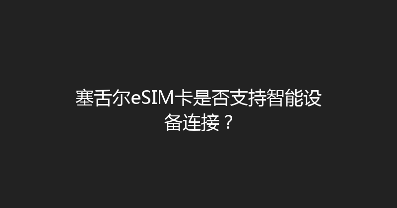 塞舌尔eSIM卡是否支持智能设备连接？ 