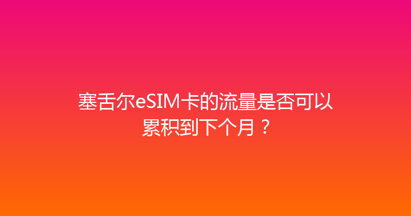 塞舌尔eSIM卡的流量是否可以累积到下个月？ 