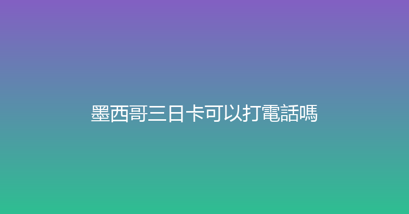 墨西哥三日卡可以打電話嗎 
