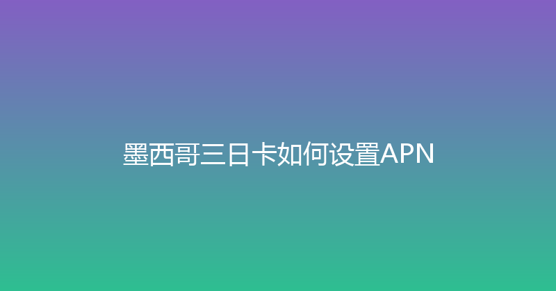 墨西哥三日卡如何设置APN 