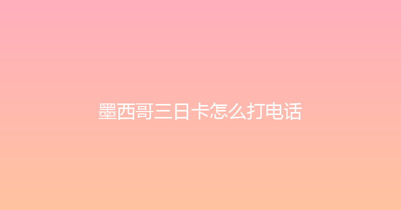 墨西哥三日卡怎么打电话 