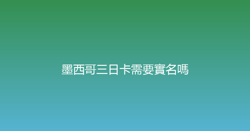 墨西哥三日卡需要實名嗎 