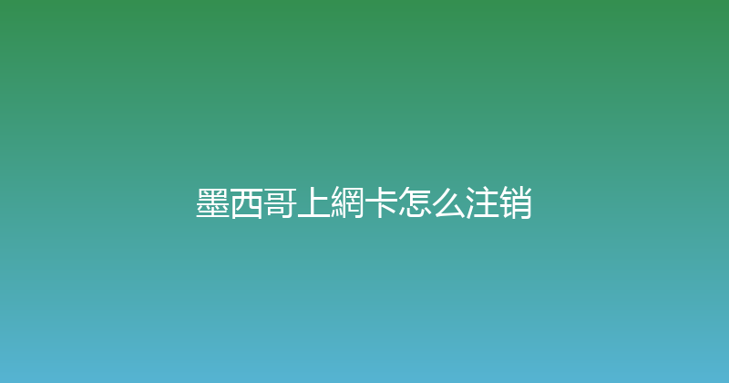 墨西哥上網卡怎么注销 