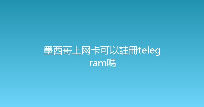 墨西哥上网卡可以註冊telegram嗎 