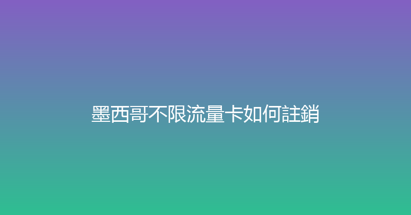 墨西哥不限流量卡如何註銷 