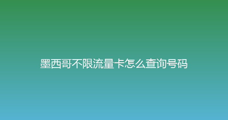 墨西哥不限流量卡怎么查询号码 
