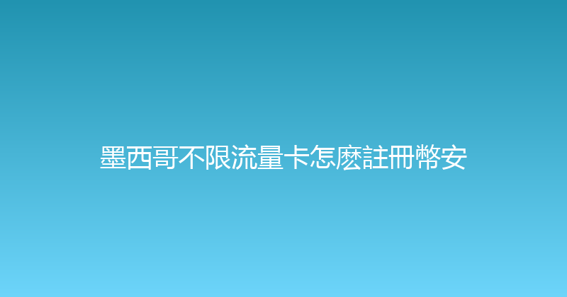 墨西哥不限流量卡怎麽註冊幣安 