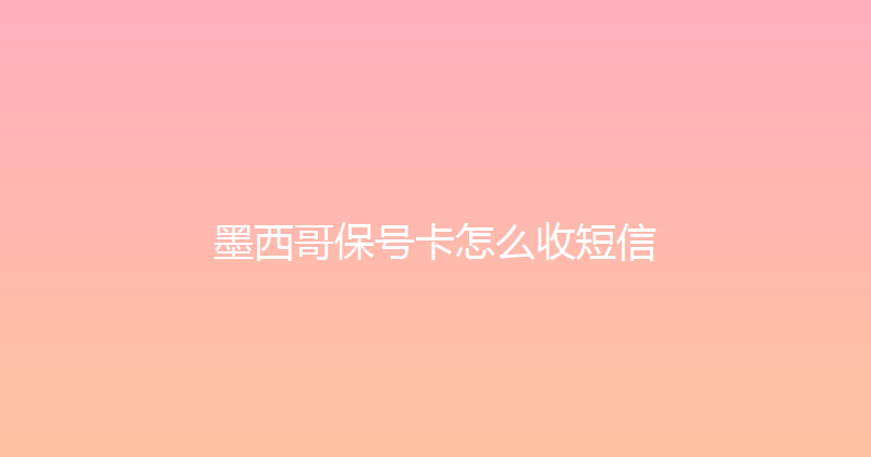 墨西哥保号卡怎么收短信 