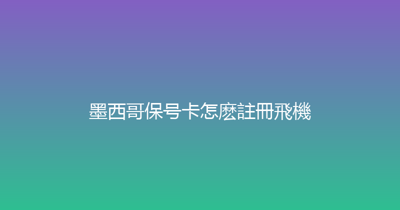 墨西哥保号卡怎麽註冊飛機 