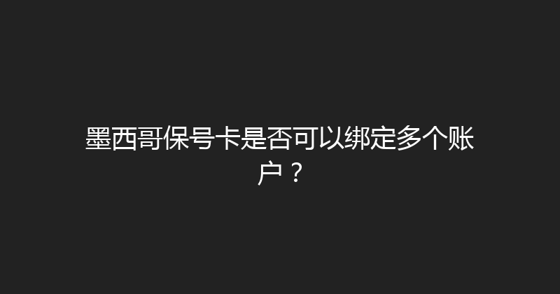 墨西哥保号卡是否可以绑定多个账户？ 