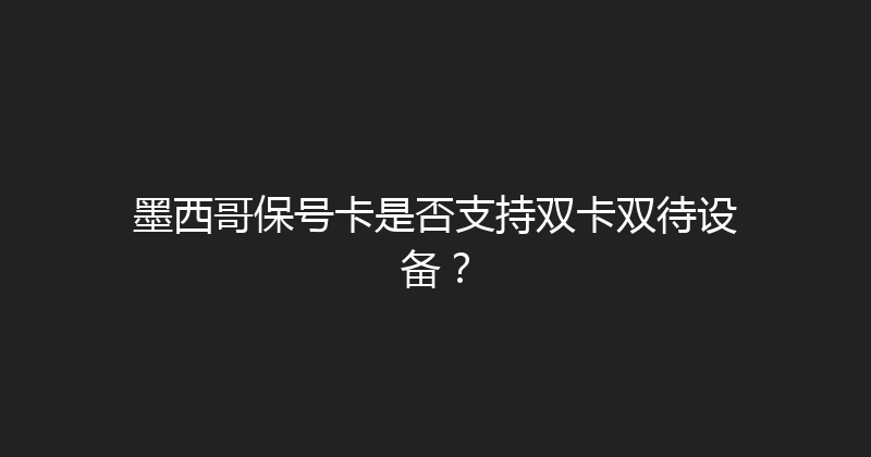 墨西哥保号卡是否支持双卡双待设备？ 