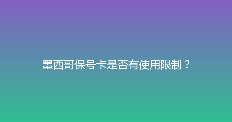 墨西哥保号卡是否有使用限制？ 