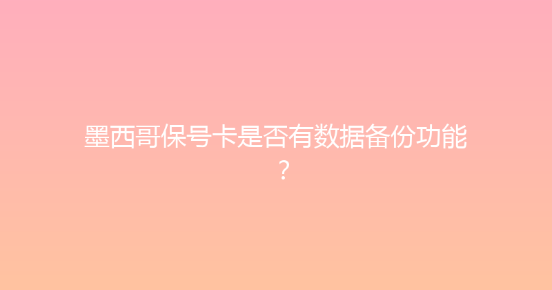 墨西哥保号卡是否有数据备份功能？ 