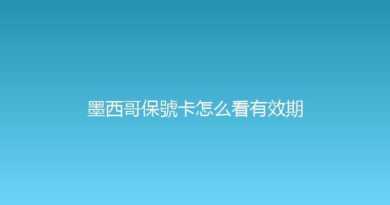 墨西哥保號卡怎么看有效期 