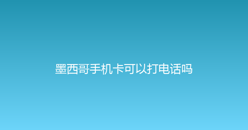墨西哥手机卡可以打电话吗 
