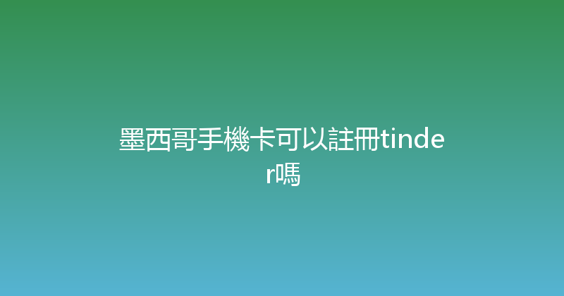 墨西哥手機卡可以註冊tinder嗎 