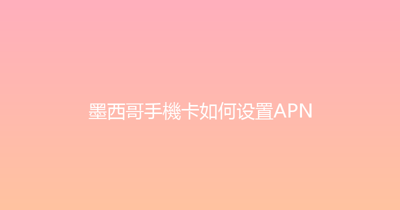 墨西哥手機卡如何设置APN 