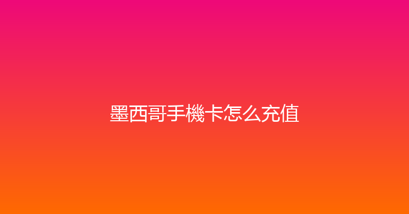 墨西哥手機卡怎么充值 