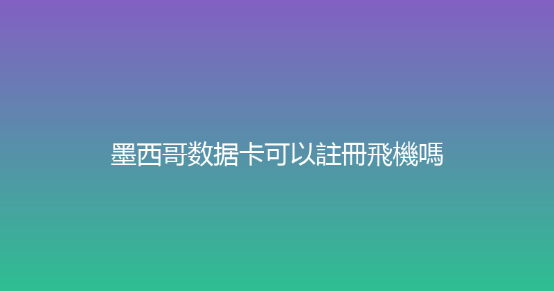 墨西哥数据卡可以註冊飛機嗎 