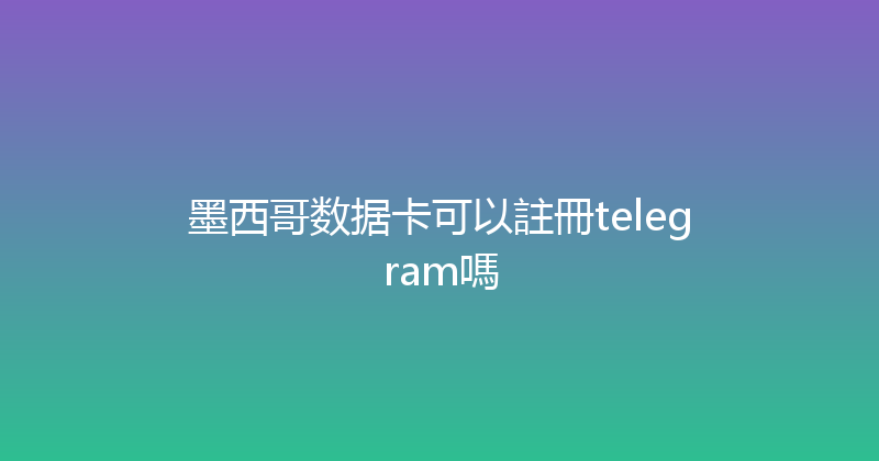 墨西哥数据卡可以註冊telegram嗎 
