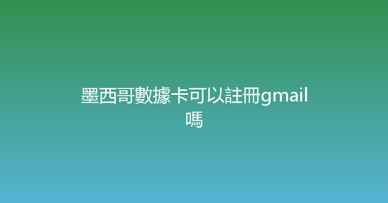 墨西哥數據卡可以註冊gmail嗎 