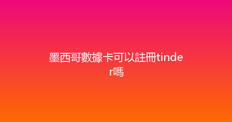 墨西哥數據卡可以註冊tinder嗎 