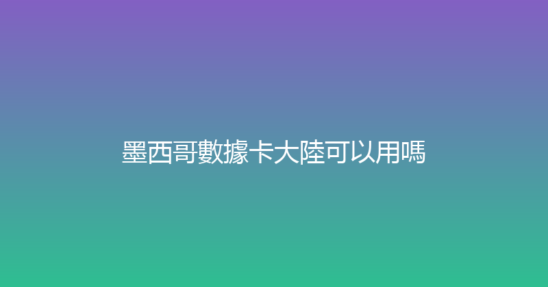 墨西哥數據卡大陸可以用嗎 
