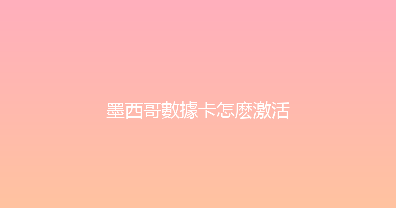 墨西哥數據卡怎麽激活 