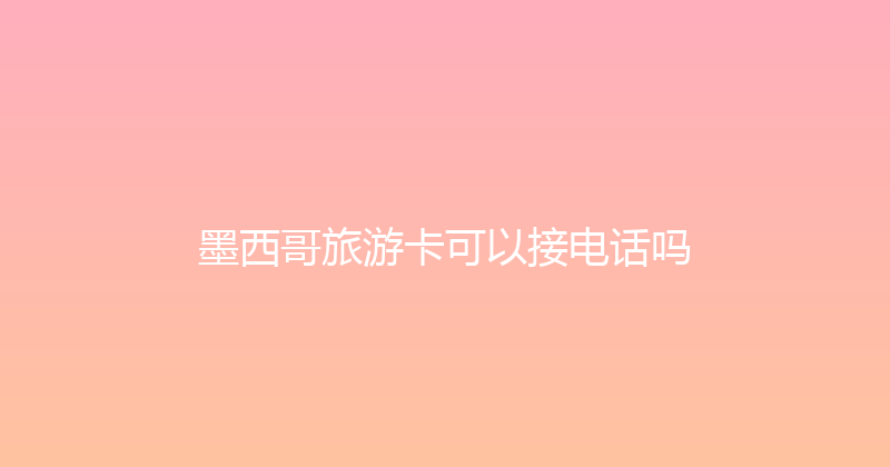 墨西哥旅游卡可以接电话吗 