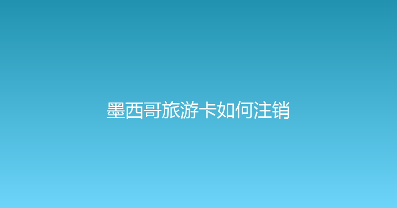 墨西哥旅游卡如何注销 