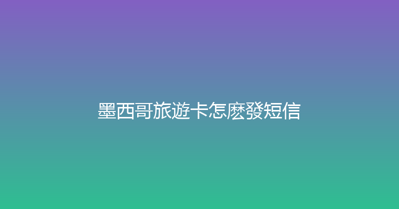 墨西哥旅遊卡怎麽發短信 