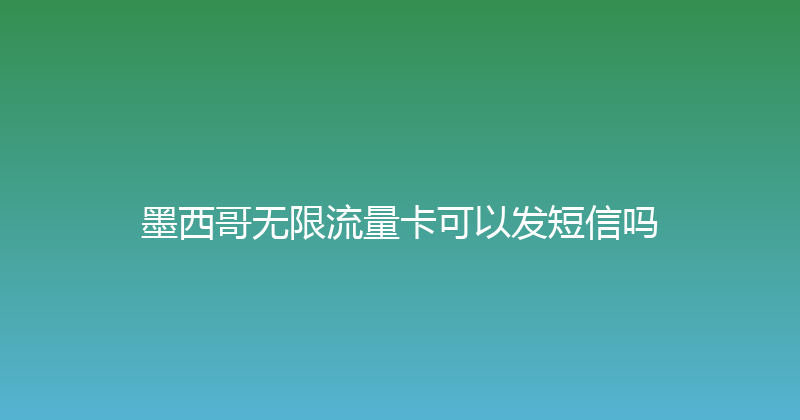 墨西哥无限流量卡可以发短信吗 