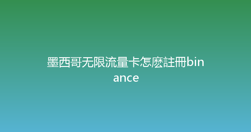 墨西哥无限流量卡怎麽註冊binance 