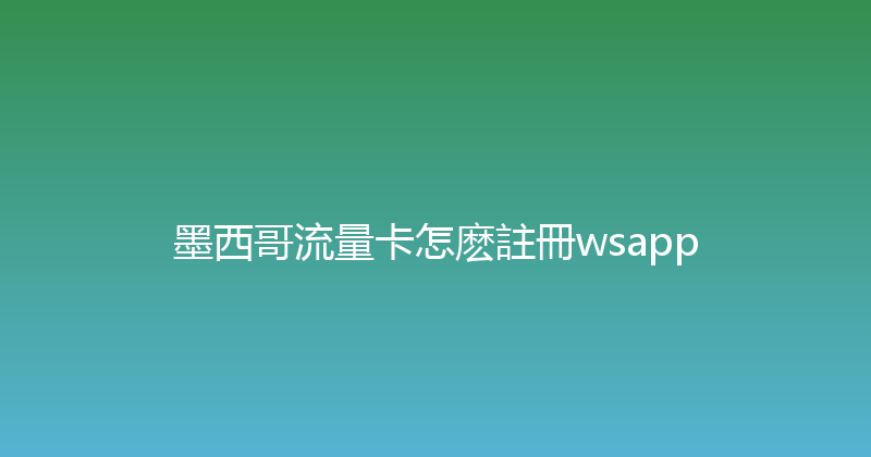 墨西哥流量卡怎麽註冊wsapp 