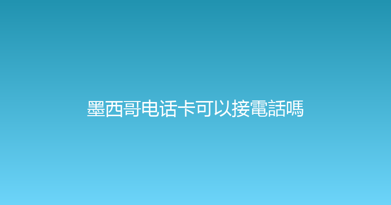 墨西哥电话卡可以接電話嗎 
