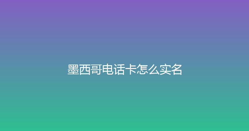 墨西哥电话卡怎么实名 