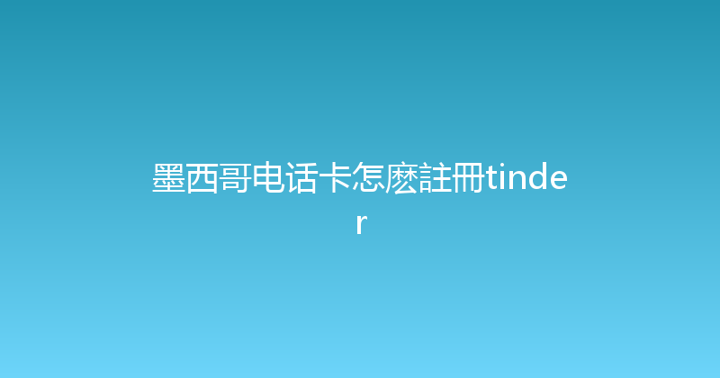 墨西哥电话卡怎麽註冊tinder 