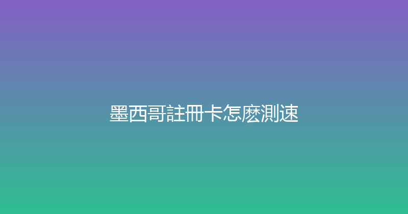 墨西哥註冊卡怎麽測速 