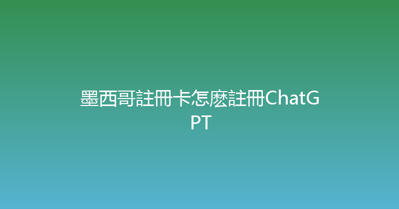 墨西哥註冊卡怎麽註冊ChatGPT 