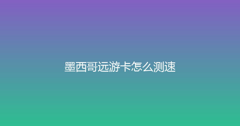 墨西哥远游卡怎么测速 