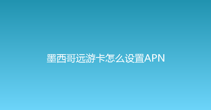 墨西哥远游卡怎么设置APN 