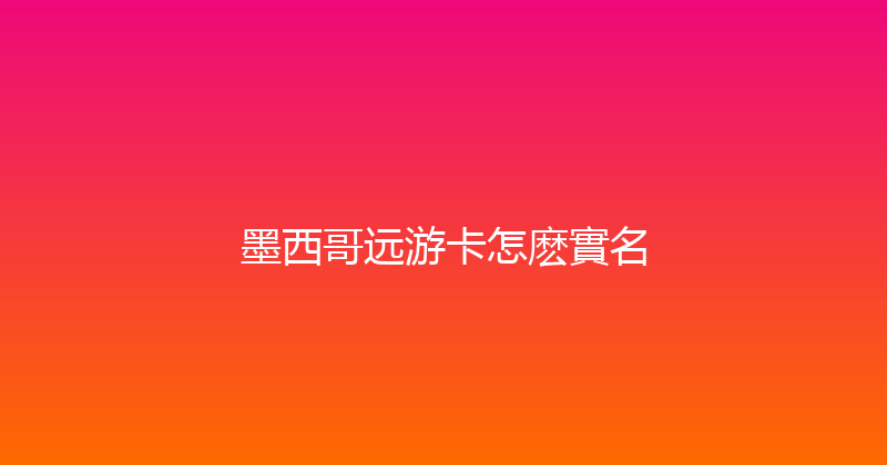 墨西哥远游卡怎麽實名 