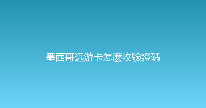墨西哥远游卡怎麽收驗證碼 