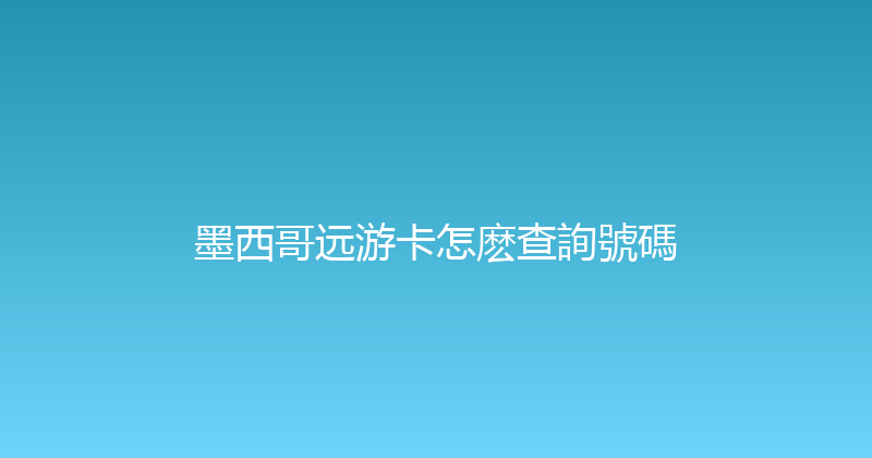 墨西哥远游卡怎麽查詢號碼 