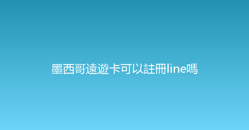 墨西哥遠遊卡可以註冊line嗎 