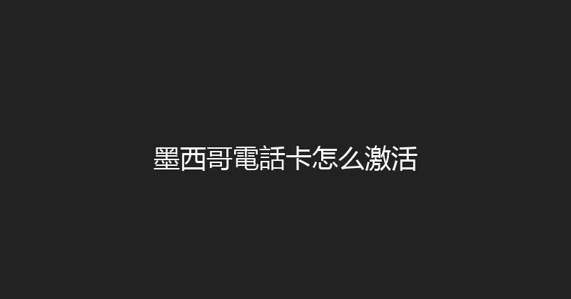 墨西哥電話卡怎么激活 