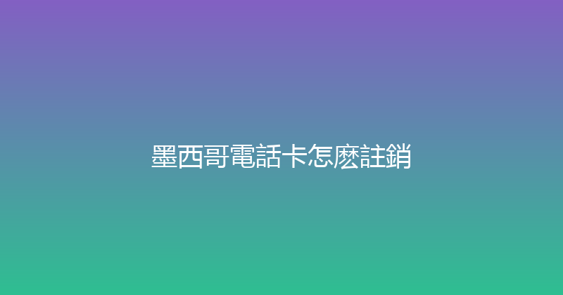 墨西哥電話卡怎麽註銷 