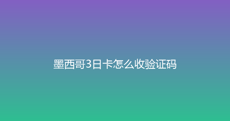 墨西哥3日卡怎么收验证码 